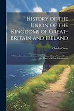 History of the Union of the Kingdoms of Great-Britain and Ireland: With an Introductory Survey of Hibernian Affairs, Traced From the Times of Celtic C