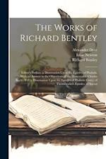 The Works of Richard Bentley: Editor's Preface. a Dissertation Upon the Epistles of Phalaris. With an Answer to the Objections of the Honourable Charl