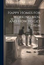 Happy Homes for Working Men, and How to Get Them 
