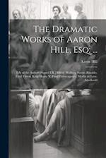 The Dramatic Works of Aaron Hill, Esq; ...: Life of the Author [Signed I.K.] Elfrid. Walking Statue. Rinaldo. Fatal Vision. King Henry V. Fatal Extrav