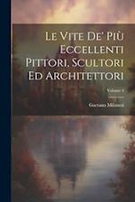 Le Vite De' Più Eccellenti Pittori, Scultori Ed Architettori; Volume 4
