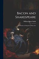 Bacon and Shakespeare: His Position As Regards the Plays, Etc 