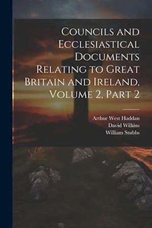 Councils and Ecclesiastical Documents Relating to Great Britain and Ireland, Volume 2, part 2
