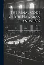 The Penal Code of the Hawaiian Islands, 1897: Compiled From the Penal Code of 1869 and the Session Laws of 1870 to 1896 Inclusive 