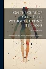 On the Cure of Club-Foot Without Cutting Tendons: And On Certain New Methods of Treating Other Deformities 