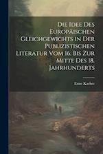 Die Idee Des Europäischen Gleichgewichts in Der Publizistischen Literatur Vom 16. Bis Zur Mitte Des 18. Jahrhunderts