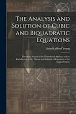The Analysis and Solution of Cubic and Biquadratic Equations: Forming a Sequal to the Elements of Algebra, and an Introduction to the Theory and Solut