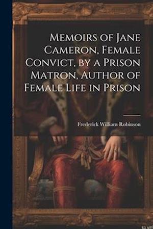 Memoirs of Jane Cameron, Female Convict, by a Prison Matron, Author of Female Life in Prison