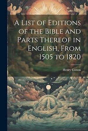 A List of Editions of the Bible and Parts Thereof in English, From 1505 to 1820