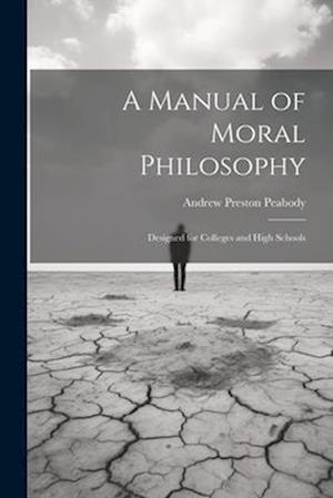A Manual of Moral Philosophy: Designed for Colleges and High Schools