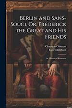 Berlin and Sans-Souci, Or, Frederick the Great and His Friends: An Historical Romance 