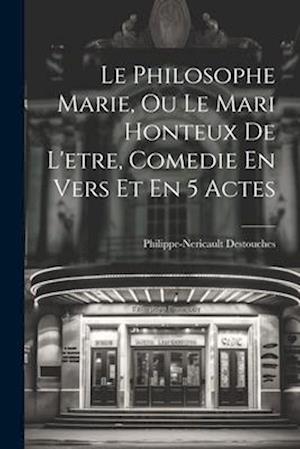 Le Philosophe Marie, Ou Le Mari Honteux De L'etre, Comedie En Vers Et En 5 Actes