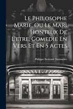 Le Philosophe Marie, Ou Le Mari Honteux De L'etre, Comedie En Vers Et En 5 Actes