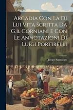 Arcadia Con La Di Lui Vita Scritta Da G.b. Corniani E Con Le Annotazioni Di Luigi Portirelli