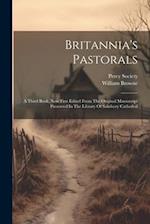 Britannia's Pastorals: A Third Book, Now First Edited From The Original Manuscript Preserved In The Library Of Salisbury Cathedral 