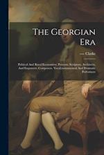 The Georgian Era: Political And Rural Economists. Painters, Sculptors, Architects, And Engravers. Composers. Vocal,instrumental And Dramatic Performer