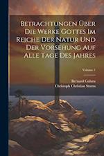 Betrachtungen Über Die Werke Gottes Im Reiche Der Natur Und Der Vorsehung Auf Alle Tage Des Jahres; Volume 1 