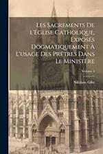 Les sacrements de l'Eglise catholique, exposés dogmatiquement à l'usage des prêtres dans le ministère; Volume 4