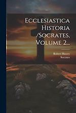 Ecclesiastica Historia /socrates, Volume 2...