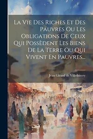 La Vie Des Riches Et Des Pauvres Ou Les Obligations De Ceux Qui Possèdent Les Biens De La Terre Ou Qui Vivent En Pauvres...