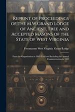Reprint of Proceedings of the M.W.Grand Lodge of Ancient, Free and Accepted Masons of the State of West Virginia: From the Organization in 1865 Until 