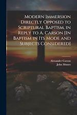 Modern Immersion Directly Opposed to Scriptural Baptism, in Reply to A. Carson [In Baptism in Its Mode and Subjects Considered] 