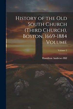 History of the Old South Church (Third Church), Boston, 1669-1884 Volume; Volume 2