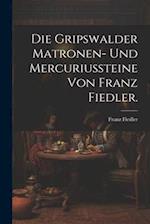 Die Gripswalder Matronen- und Mercuriussteine von Franz Fiedler.