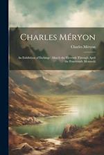 Charles Méryon: An Exhibition of Etchings : March the Eleventh Through April the Fourteenth Mcmxviii 