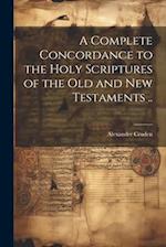 A Complete Concordance to the Holy Scriptures of the Old and New Testaments .. 