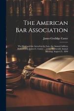 The American Bar Association: The Ideal and the Actual in the Law. the Annual Address Delivered by James C. Carter ... at the Thirteenth Annual Meetin