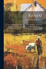 Kansas: A Cyclopedia of State History, Embracing Events, Institutions, Industries, Counties, Cities, Towns, Prominent Persons, Etc. ... With a Supplem