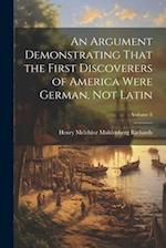 An Argument Demonstrating That the First Discoverers of America Were German, not Latin; Volume 8 