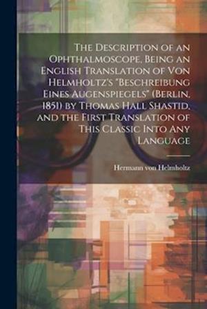 The Description of an Ophthalmoscope, Being an English Translation of von Helmholtz's "Beschreibung Eines Augenspiegels" (Berlin, 1851) by Thomas Hall