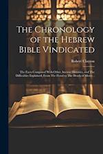 The Chronology of the Hebrew Bible Vindicated: The Facts Compared With Other Ancient Histories, and The Difficulties Explained, From The Flood to The 