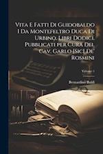 Vita e fatti di Guidobaldo I da Montefeltro duca di Urbino, libri dodici. Pubblicati per cura del cav. Garlo [sic] de' Rosmini; Volume 1