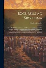 Excursus ad Sibyllina; seu, De Sibyllis, earumque vel tanquam earum carminibus profanis, judaicis, christianis[q]ve dissertationes VII. Insertis Graec