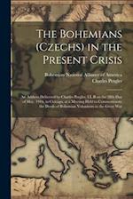 The Bohemians (Czechs) in the Present Crisis: An Address Delivered by Charles Pergler, LL.B on the 28th day of May, 1916, in Chicago, at a Meeting Hel
