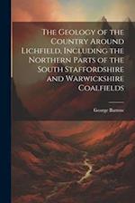 The Geology of the Country Around Lichfield, Including the Northern Parts of the South Staffordshire and Warwickshire Coalfields 