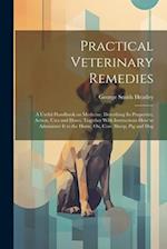 Practical Veterinary Remedies; a Useful Handbook on Medicine. Describing its Properties, Action, Uses and Doses, Together With Instructions how to Adm