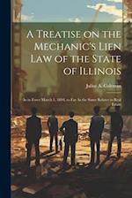 A Treatise on the Mechanic's Lien law of the State of Illinois: As in Force March 1, 1894, so far As the Same Relates to Real Estate 
