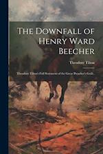 The Downfall of Henry Ward Beecher: Theodore Tilton's Full Statement of the Great Preacher's Guilt.. 