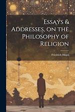 Essays & Addresses, on the Philosophy of Religion 