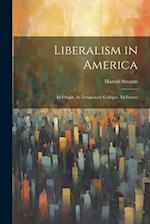 Liberalism in America; its Origin, its Temporary Collapse, its Future 