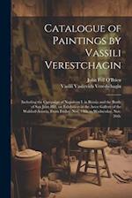 Catalogue of Paintings by Vassili Verestchagin: Including the Campaign of Napoleon I. in Russia and the Battle of San Juan Hill, on Exhibition in the 