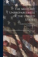 The Military Unpreparedness of the United States; a History of American Land Forces From Colonial Times Until June 1, 1915 