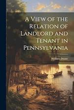 A View of the Relation of Landlord and Tenant in Pennsylvania 
