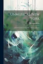 Unmusical New York; A Brief Criticism of Triumphs, Failures, & Abuses 