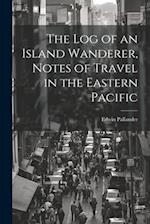 The Log of an Island Wanderer, Notes of Travel in the Eastern Pacific 