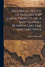 Historical Sketch of Niagara Ship Canal Projects, or, A Ship Channel Between Lake Erie and Lake Onta 